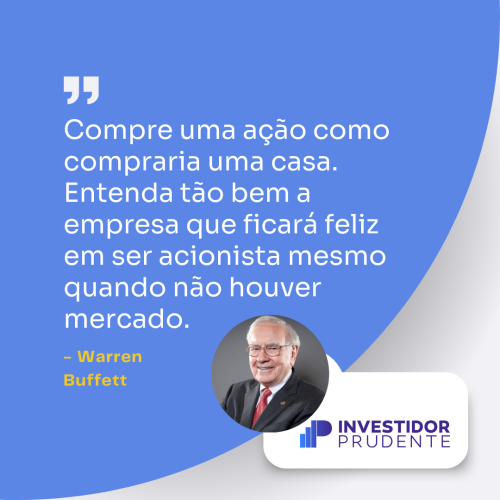 Frases Warren Buffett: Compre uma ação como compraria uma casa. Entenda tão bem a empresa que ficará feliz em ser acionista mesmo quando não houver mercado.